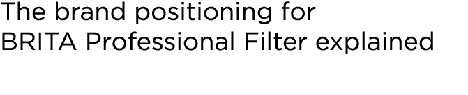 ﻿The brand positioning for BRITA Professional Filter explained