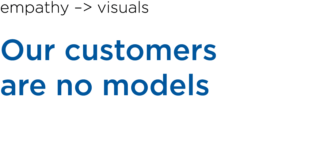 empathy – visuals Our customers are no models 