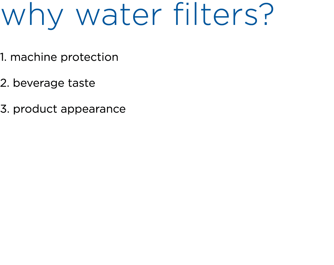 why water filters? 1. machine protection 2. beverage taste 3. product appearance