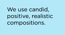We use candid, positive, realistic compositions.
