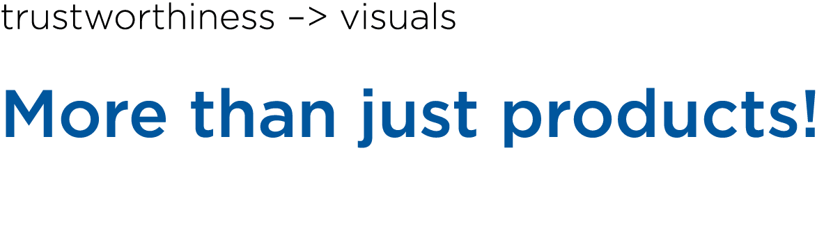 trustworthiness – visuals More than just products! 