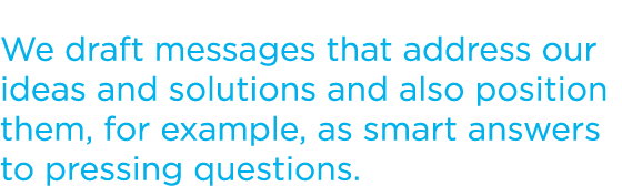 We draft messages that address our ideas and solutions and also position them, for example, as smart answers to press...