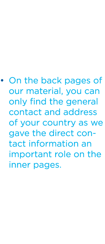 On the back pages of our material, you can only find the general contact and address of your country as we gave the d...