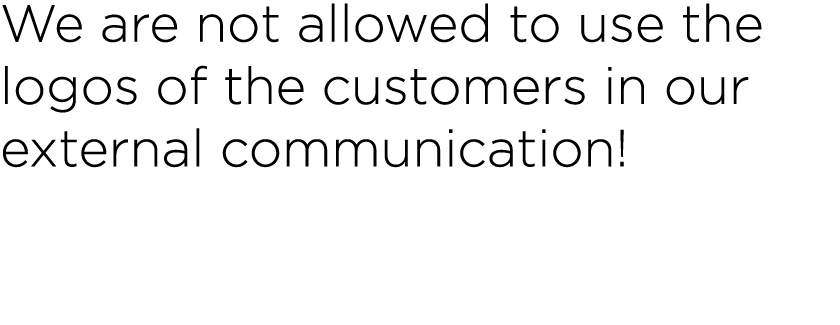 We are not allowed to use the logos of the customers in our external communication! 