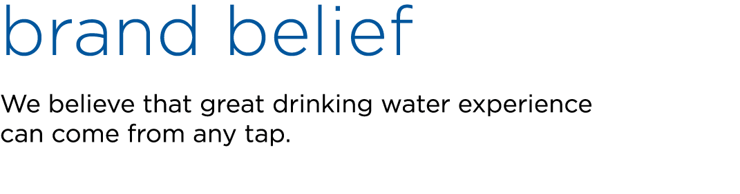 brand belief We believe that great drinking water experience can come from any tap.